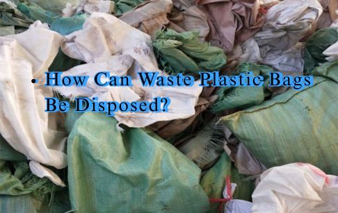How Can Waste Plastic Bags Be Disposed?